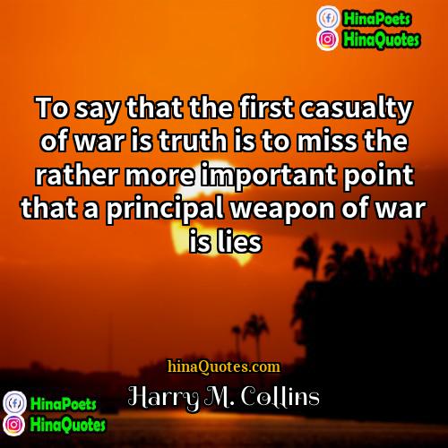 Harry M Collins Quotes | To say that the first casualty of